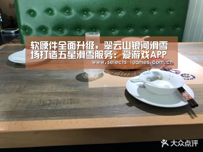 软硬件全面升级,翠云山银河滑雪场打造五星滑雪服务:爱游戏APP(图2) 爱游戏全站
