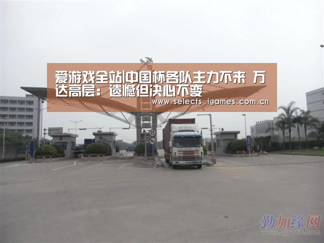 爱游戏全站|中国杯各队主力不来 万达高层：遗憾但决心不变