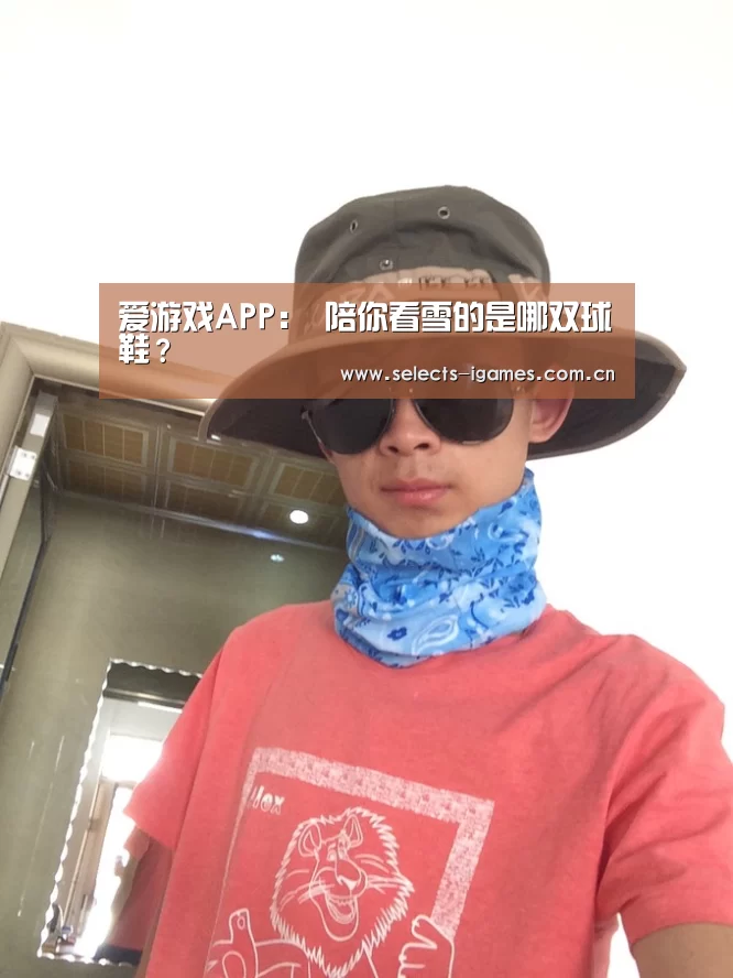 爱游戏APP:
陪你看雪的是哪双球鞋?(图3) 爱游戏平台